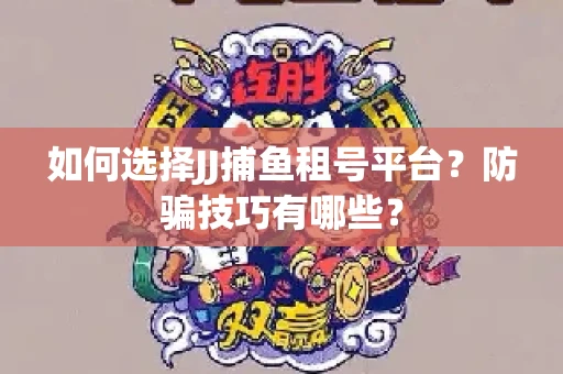 如何选择JJ捕鱼租号平台？防骗技巧有哪些？