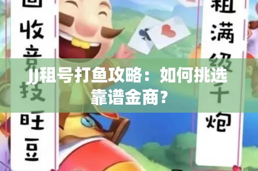 JJ租号打鱼攻略：如何挑选靠谱金商？